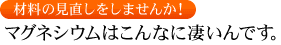 材料の見直しをしませんか！ マグネシウムはこんなに凄いんです。