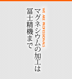 マグネシウムの加工は冨士精機まで [WE ARE PROFESSIONALS]